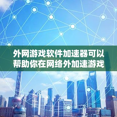 外网游戏软件加速器可以帮助你在网络外加速游戏，确保游戏运行流畅。以下是一些推荐的外网加速工具