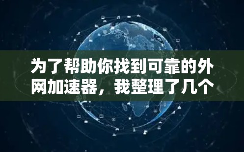 为了帮助你找到可靠的外网加速器，我整理了几个推荐的工具，并提到了一些注意事项