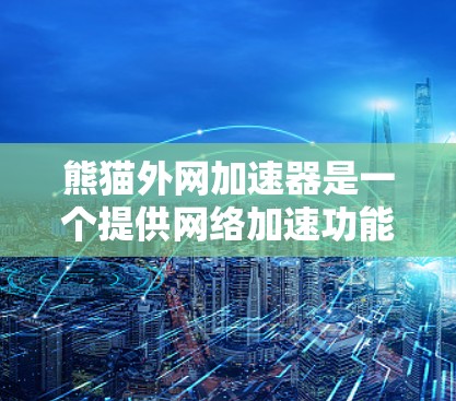 熊猫外网加速器是一个提供网络加速功能的工具，旨在提升用户在不同网络环境下的连接速度。以下是对熊猫外网加速器的详细分析和推荐