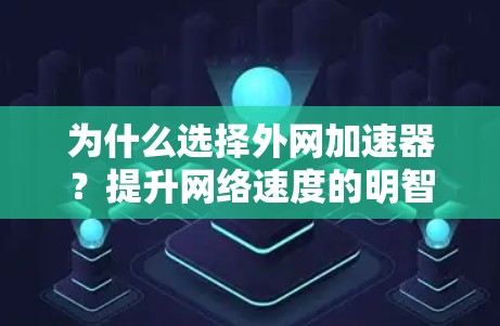 为什么选择外网加速器?提升网络速度的明智选择 为什么选择外网加速器?提升网络速度的明智选择