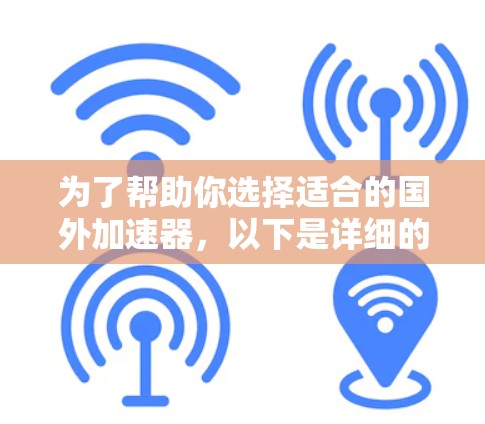 为了帮助你选择适合的国外加速器，以下是详细的步骤和推荐