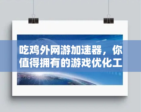 吃鸡外网游加速器,你值得拥有的游戏优化工具 加速之选 吃鸡外网游加速器,你值得拥有的游戏优化工具 加速之选