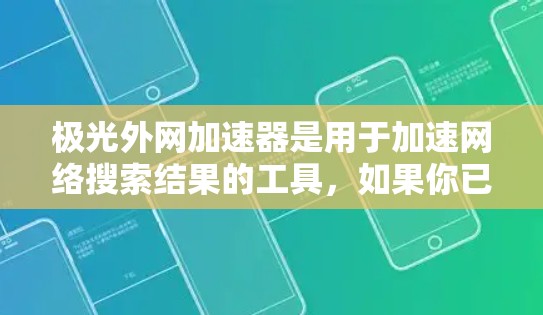 极光外网加速器是用于加速网络搜索结果的工具,如果你已经下载并使用了它,但遇到了问题,或者你希望获取破解版来解决网络延迟,那么需要注意以下几点 极光外网加速器是用于加速网络搜索结果的工具,如果你已经下载并使用了它,但遇到了问题,或者你希望获取破解版来解决网络延迟,那么需要注意以下几点
