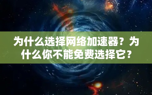为什么选择网络加速器？为什么你不能免费选择它？