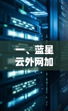 一、蓝星云外网加速器的基本功能 一、蓝星云外网加速器的基本功能