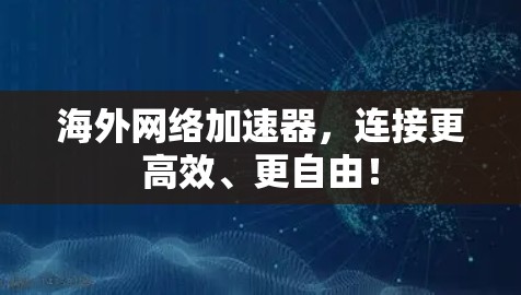 海外网络加速器,连接更高效、更自由! 海外网络加速器,连接更高效、更自由!