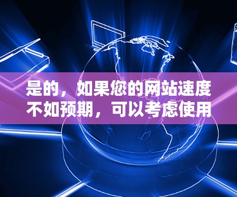 是的，如果您的网站速度不如预期，可以考虑使用国外网站专用加速器来优化网站和提升用户体验。以下是一些推荐的加速器平台，供您参考