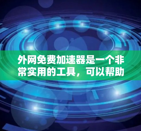 外网免费加速器是一个非常实用的工具，可以帮助用户在高速网络环境下快速下载大量文件，节省时间。以下是一些外网免费加速器的推荐列表