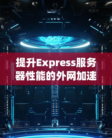 提升Express服务器性能的外网加速器推荐