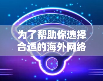 为了帮助你选择合适的海外网络加速器,以下是一些关键点和推荐 为了帮助你选择合适的海外网络加速器,以下是一些关键点和推荐