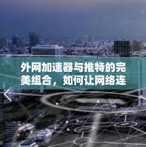 外网加速器与推特的完美组合，如何让网络连接更顺畅
