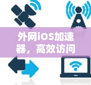 外网iOS加速器，高效访问外网的必备选择