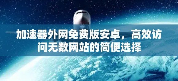 加速器外网免费版安卓，高效访问无数网站的简便选择