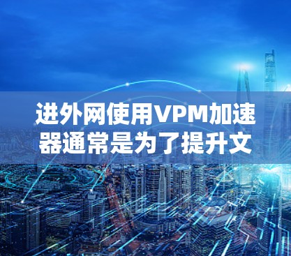 进外网使用VPM加速器通常是为了提升文件的访问速度和存储效率。以下是一些推荐的苹果版本加速器，每款都有其独特的功能和适用场景