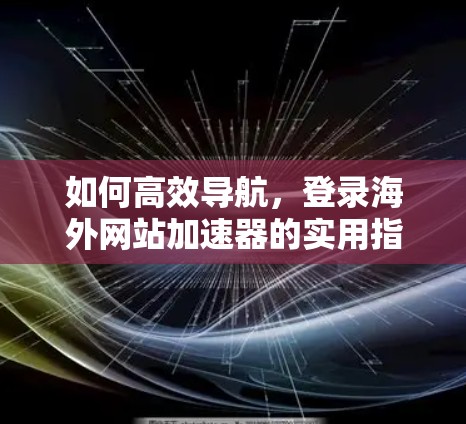 如何高效导航，登录海外网站加速器的实用指南