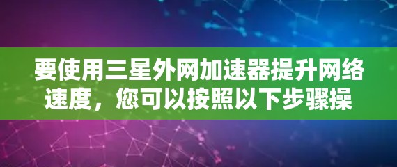 要使用三星外网加速器提升网络速度，您可以按照以下步骤操作