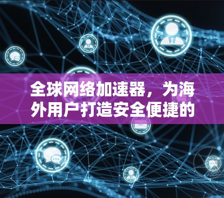 全球网络加速器，为海外用户打造安全便捷的首选
