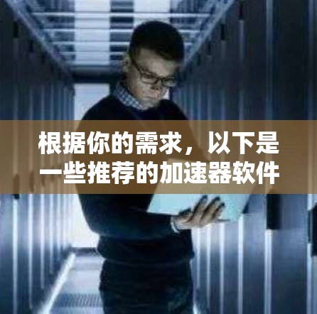 根据你的需求，以下是一些推荐的加速器软件