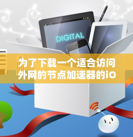 为了下载一个适合访问外网的节点加速器的iOS版本,按照以下步骤操作 为了下载一个适合访问外网的节点加速器的iOS版本,按照以下步骤操作