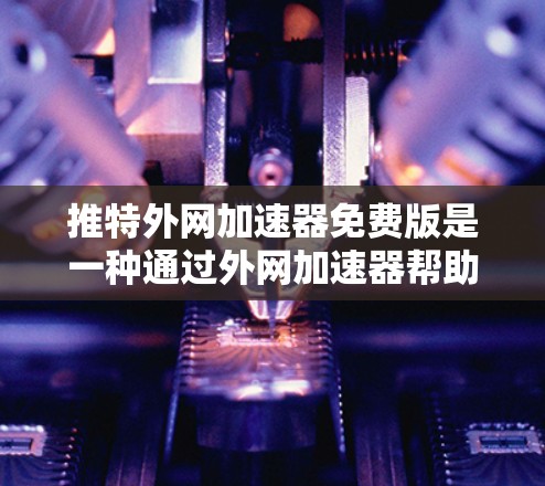推特外网加速器免费版是一种通过外网加速器帮助用户提升推特访问速度的工具。以下是关于它的详细信息