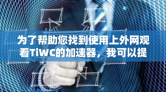 为了帮助您找到使用上外网观看TiWC的加速器,我可以提供以下建议 为了帮助您找到使用上外网观看TiWC的加速器,我可以提供以下建议