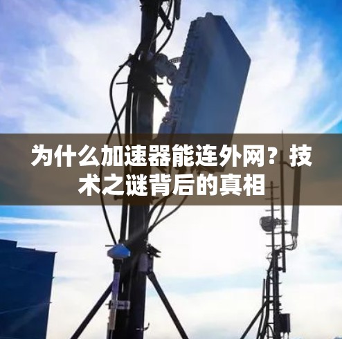 为什么加速器能连外网?技术之谜背后的真相 为什么加速器能连外网?技术之谜背后的真相