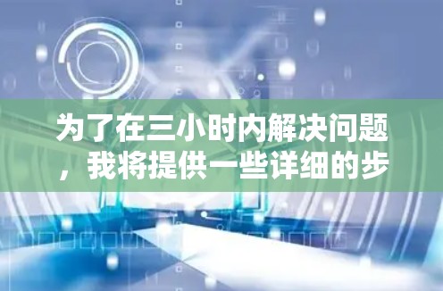 为了在三小时内解决问题，我将提供一些详细的步骤，帮助你优化或设置网络加速器