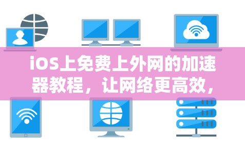 iOS上免费上外网的加速器教程，让网络更高效，更轻松