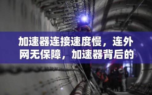 加速器连接速度慢，连外网无保障，加速器背后的隐藏威胁