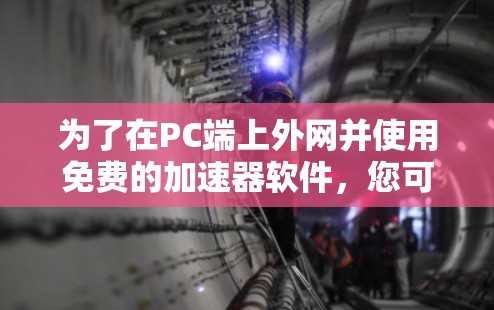 为了在PC端上外网并使用免费的加速器软件，您可以按照以下步骤操作