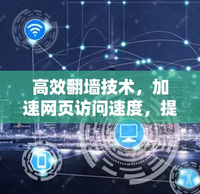 高效翻墙技术，加速网页访问速度，提升通信效率