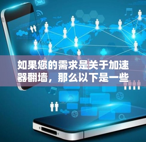 如果您的需求是关于加速器翻墙,那么以下是一些常见的加速器和推荐建议 如果您的需求是关于加速器翻墙,那么以下是一些常见的加速器和推荐建议