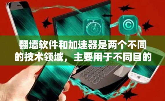 翻墙软件和加速器是两个不同的技术领域，主要用于不同目的，但它们在某些方面有重叠。以下是对它们的详细分析