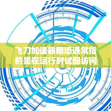飞刀加速器翻墙通常指的是在运行时试图访问第三方网站，导致加速效果被加速或访问权限被限制。以下是对这一问题的逐步解释和解决方案