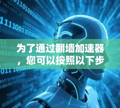 为了通过翻墙加速器，您可以按照以下步骤操作