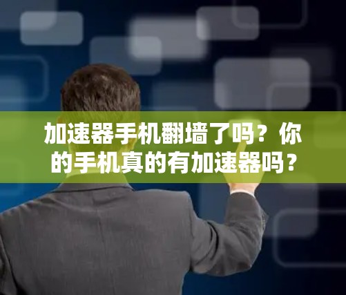 加速器手机翻墙了吗？你的手机真的有加速器吗？