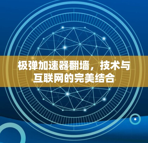 极弹加速器翻墙，技术与互联网的完美结合