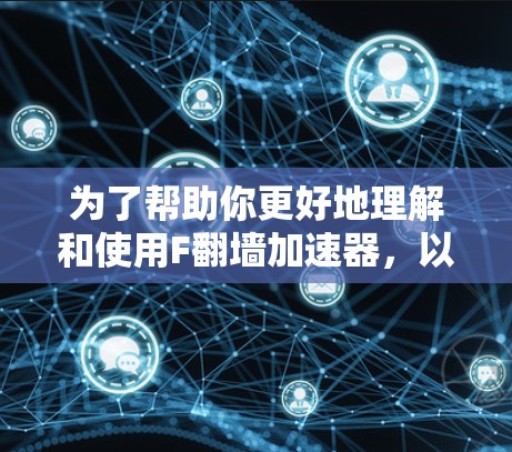 为了帮助你更好地理解和使用F翻墙加速器，以下是一些详细的步骤和建议