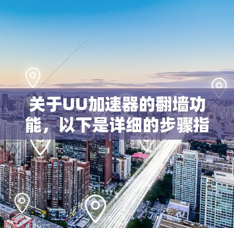 关于UU加速器的翻墙功能，以下是详细的步骤指南