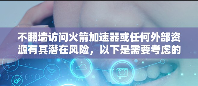不翻墙访问火箭加速器或任何外部资源有其潜在风险，以下是需要考虑的几点