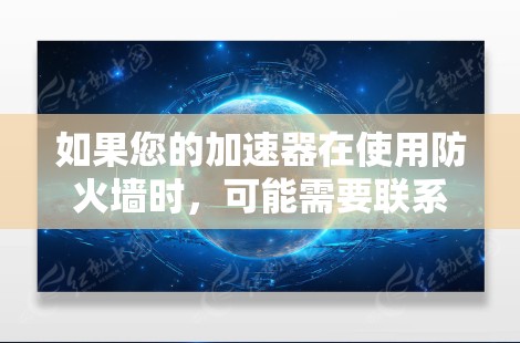 如果您的加速器在使用防火墙时，可能需要联系加速器的开发者或客服，以了解具体情况并确保网络安全。如果您对防火墙或网络安全感兴趣，可以参考相关的资料和教程来学习