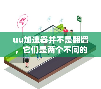 uu加速器并不是翻墙，它们是两个不同的概念，尽管它们都涉及到网络技术，但它们的目标和应用场景不同。以下是对这两个概念的简单解释