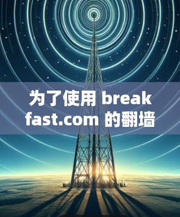 为了使用 breakfast.com 的翻墙加速器，您可以按照以下步骤操作