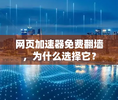 网页加速器免费翻墙，为什么选择它？