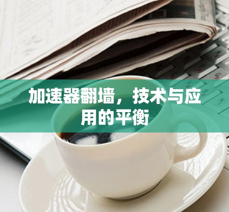 加速器翻墙，技术与应用的平衡