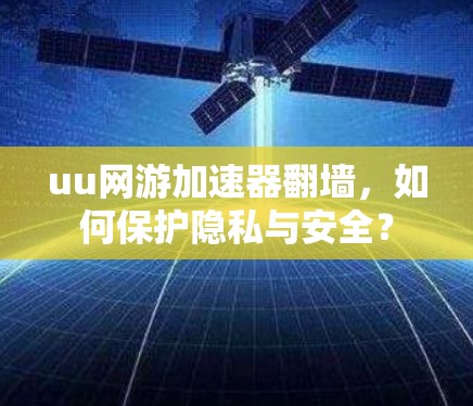 uu网游加速器翻墙，如何保护隐私与安全？