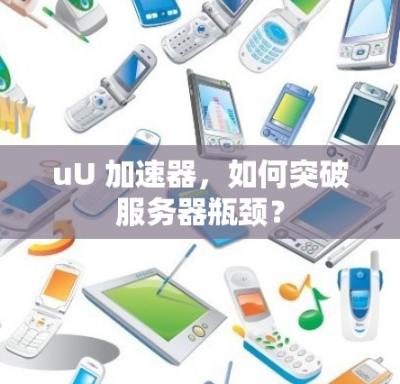 uU 加速器，如何突破服务器瓶颈？