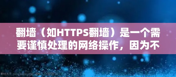 翻墙（如HTTPS翻墙）是一个需要谨慎处理的网络操作，因为不当使用可能导致安全风险。为了确保翻墙的安全性和效率，建议选择可靠的加速器，并遵循以下步骤
