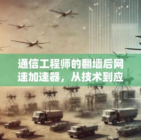 通信工程师的翻墙后网速加速器，从技术到应用，如何真正提升网络性能？