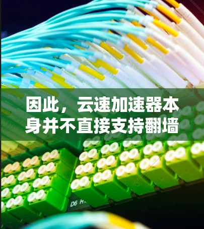 因此，云速加速器本身并不直接支持翻墙功能，但某些云速加速软件可能会通过配置或设置来实现翻墙功能。翻墙可能需要额外的设置步骤，如设置防火墙或使用其他工具，以确保安全和高效